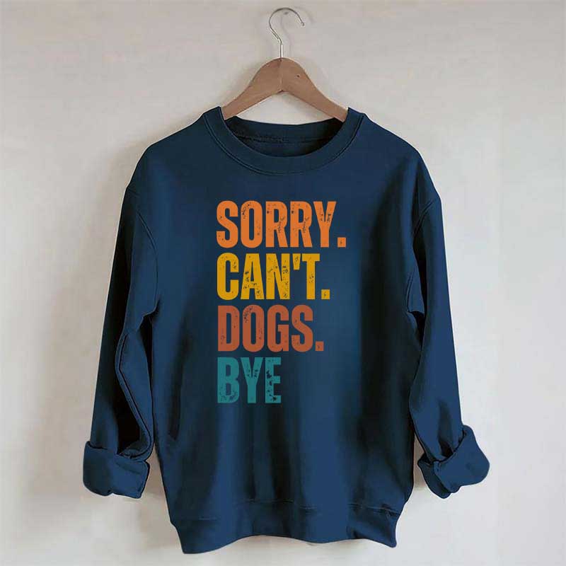 Funny Sorry Cant Dogs Bye Sweatshirt