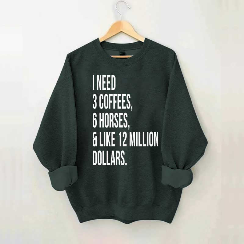 I Need 3 Coffees, 6 Horses And Like 12 Million Dollars Sweatshirt