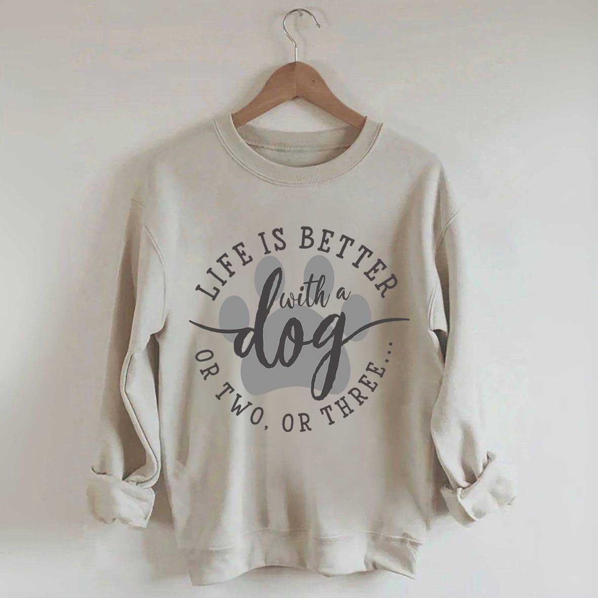 Life is Better with a Dog Sweatshirt