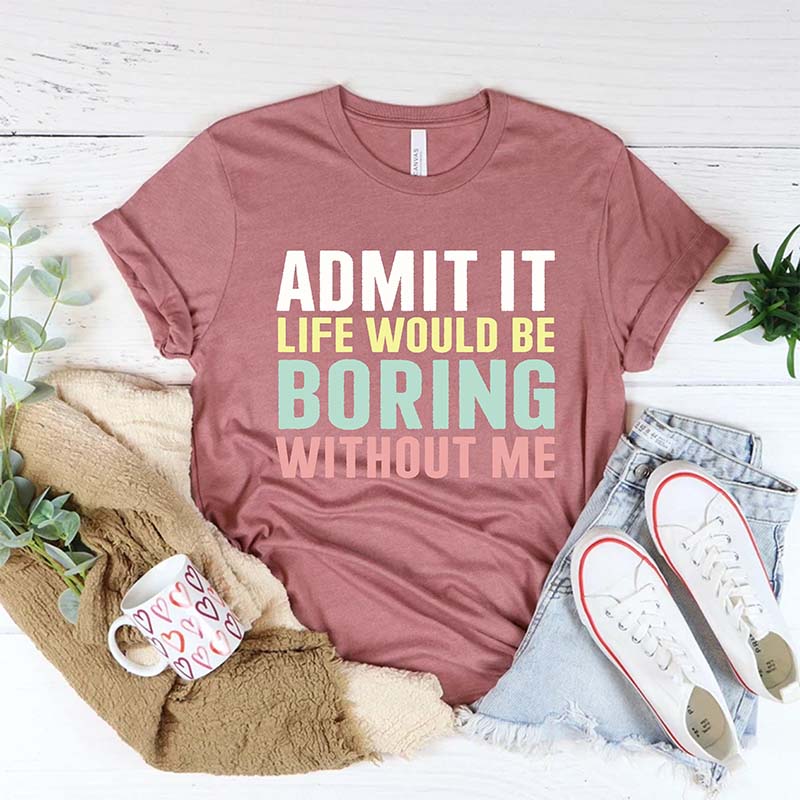 Funny Saying Life Would Be Boring Without Me T-Shirt