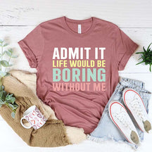 Funny Saying  Life Would Be Boring Without Me T-Shirt