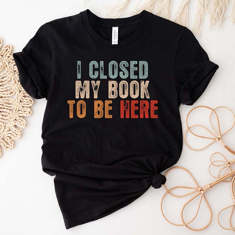 I Closed My Book To Be Here T-Shirt