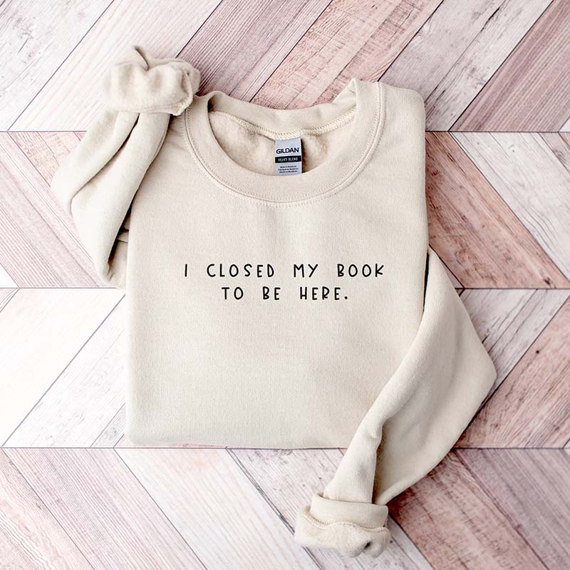 Bookworm  I Close My Book To Be Here Sweatshirt