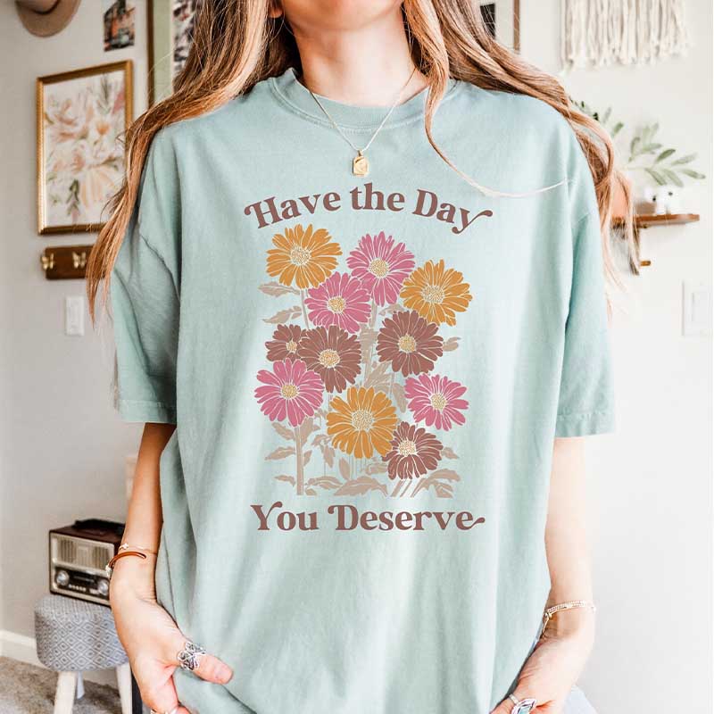 Have The Day You Deserve  T-Shirt