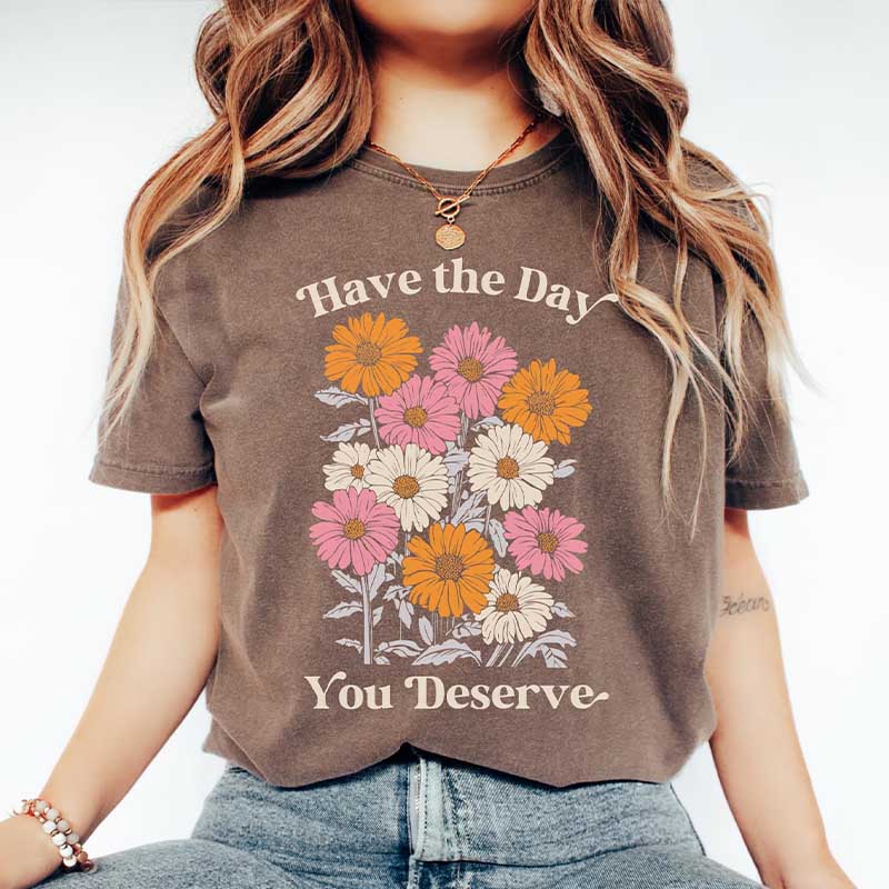 Have The Day You Deserve  T-Shirt