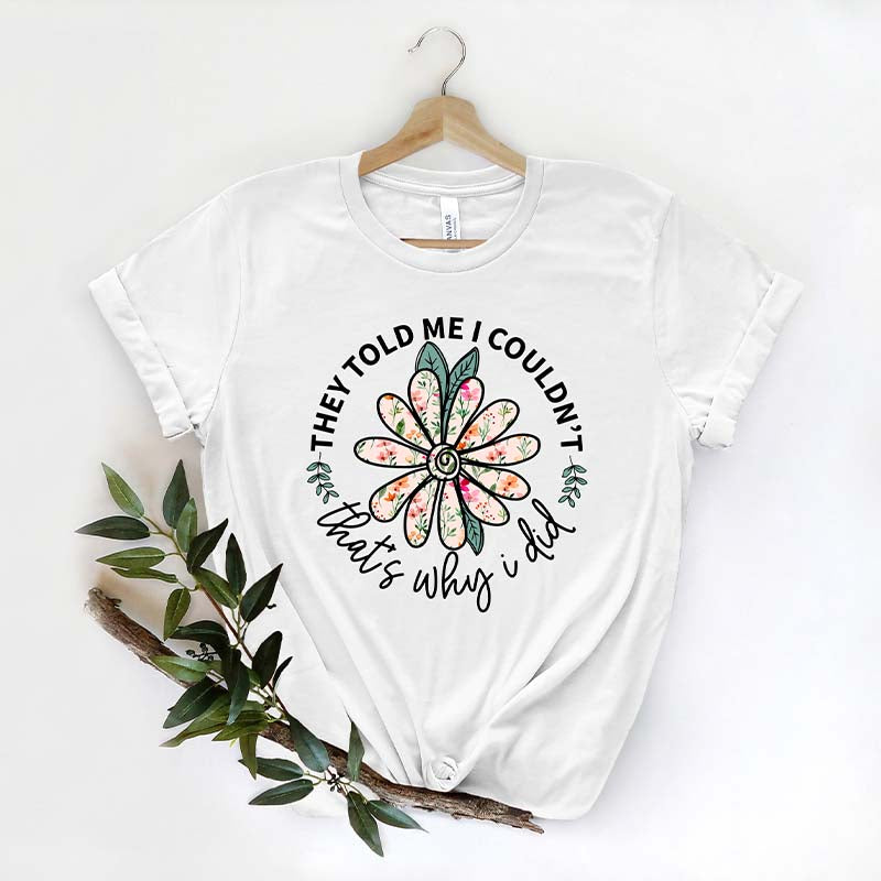 They Told Me I Couldn't That's Why I Did Flower Funny T-Shirt