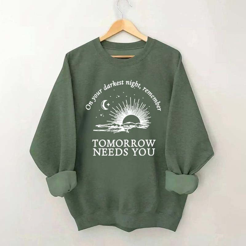 On Your Darkest Night Remember Tomorrow Needs You Sweatshirt