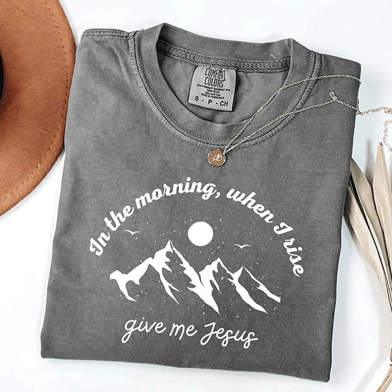 When I Rise Give Me Jesus Faith T-Shirt