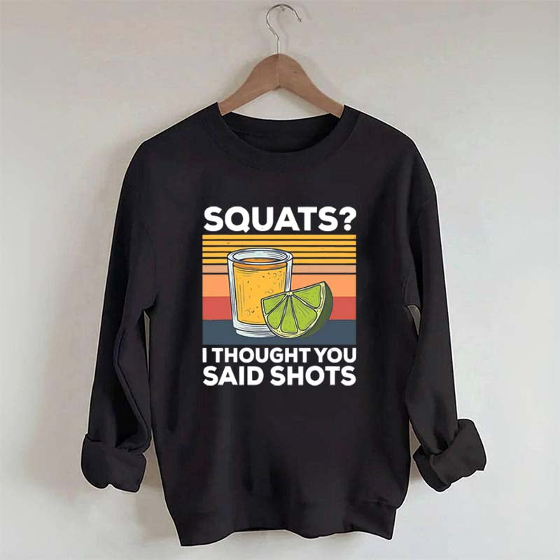 Squats I Thought You Said Shots Sweatshirt