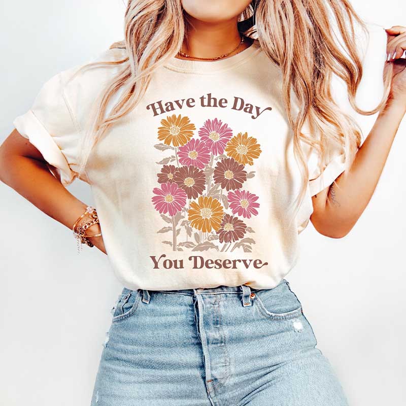 Have The Day You Deserve  T-Shirt