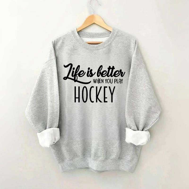 Life Is Better When You Play Hockey Sweatshirt