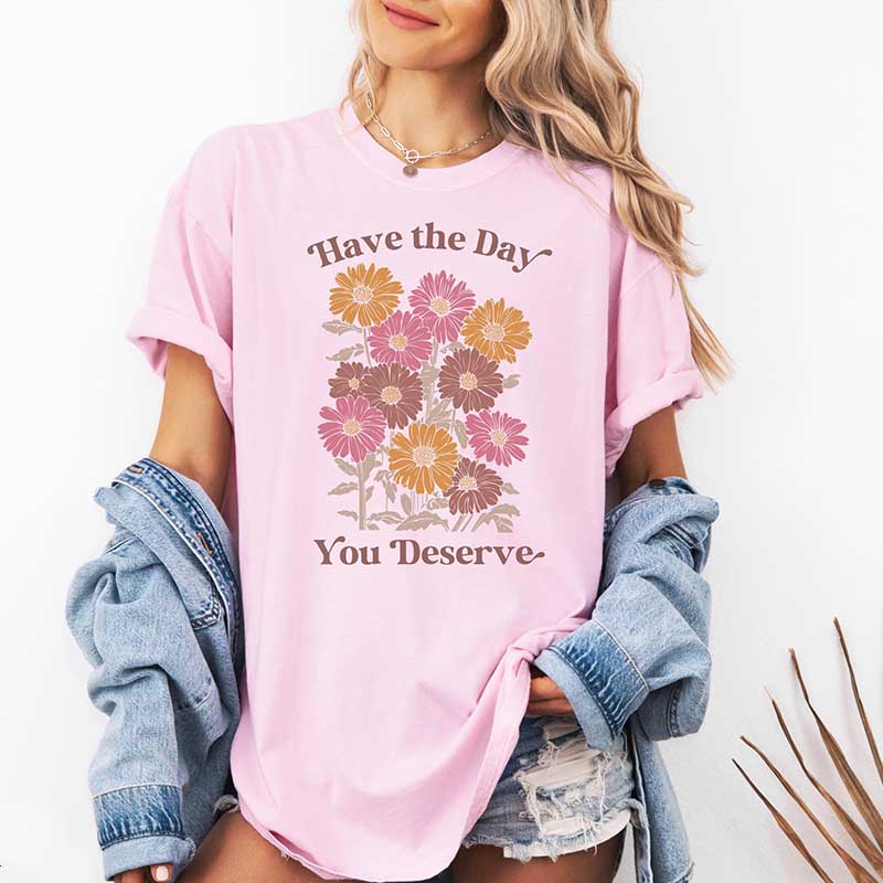 Have The Day You Deserve  T-Shirt
