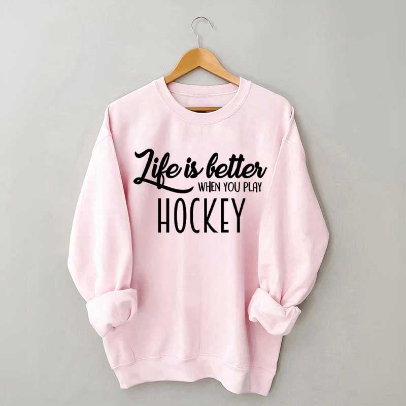Life Is Better When You Play Hockey Sweatshirt