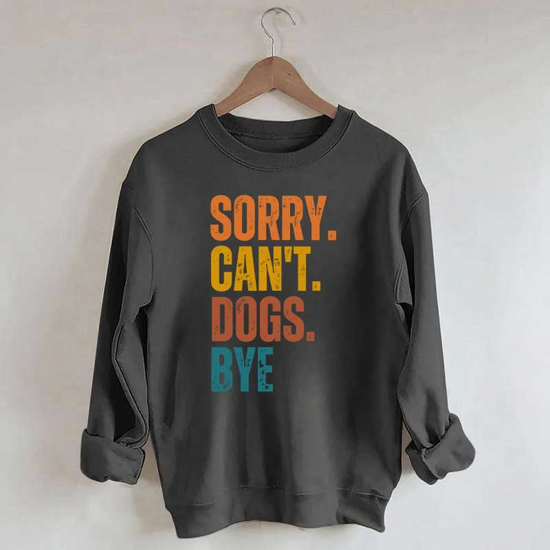 Funny Sorry Cant Dogs Bye Sweatshirt