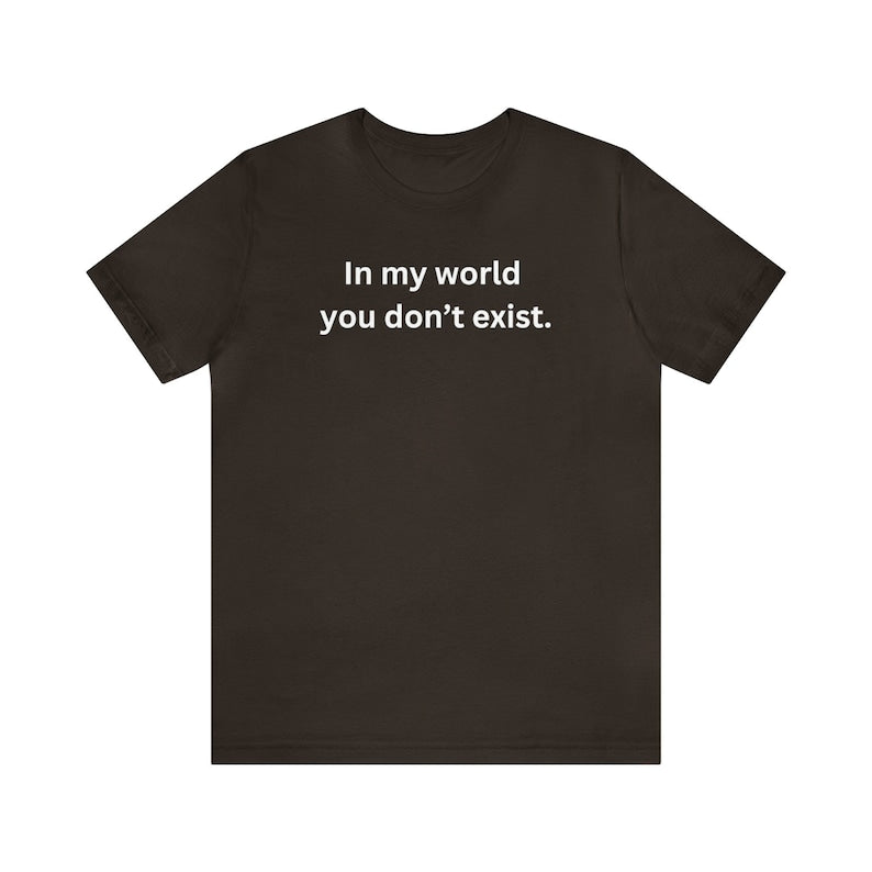 In My World You Don't Exist Shirt Dominc T-shirt Fike Red Tape