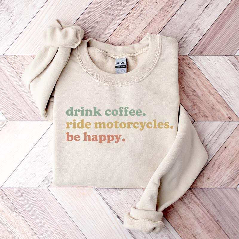 Drink Coffee Ride Motorcycles Be Happy Sweatshirt