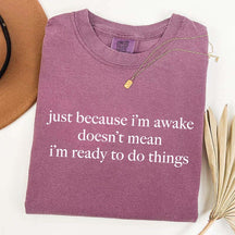 Just Because I'm Awake Doesn't Mean I'm Ready To Do Things T-Shirt
