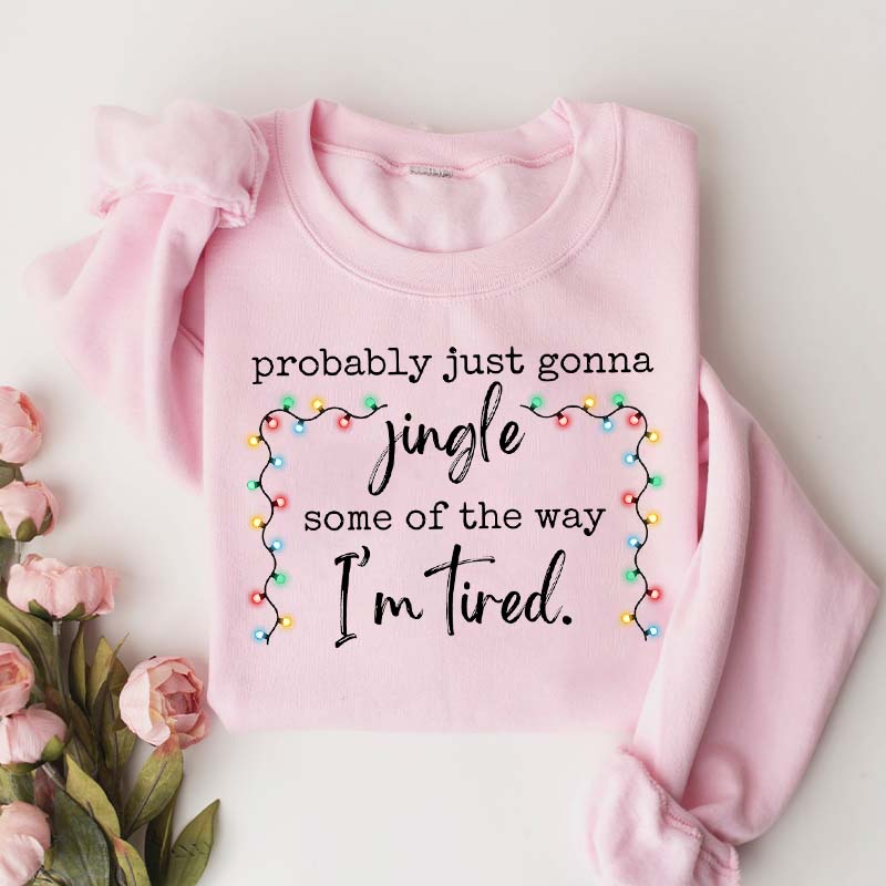 Funny Probably Just Gonna Jingle Some Of The Way I'm Tired Christmas Sweatshirt