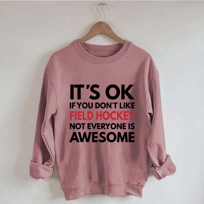 It's OK If You Don't Like Field Hockey Not Everyone Is Awesome Sweatshirt