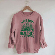 I Like Them Real Thick And Sprucey Sweatshirt