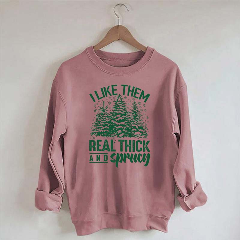 I Like Them Real Thick And Sprucey Sweatshirt