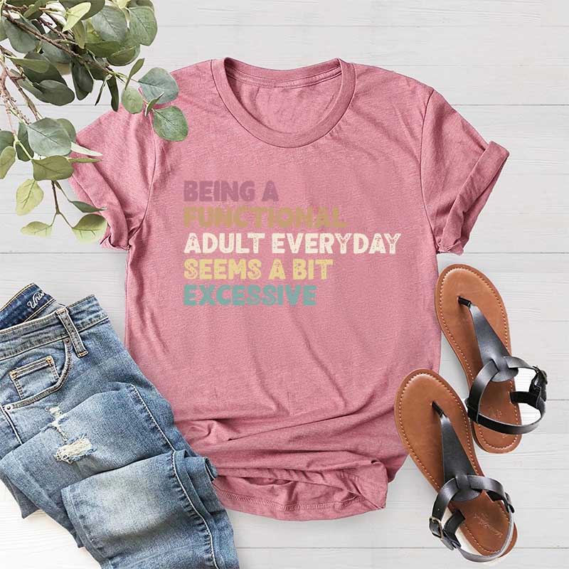 Being A Functional Adult Everyday Seems A Bit Excessive T-Shirt