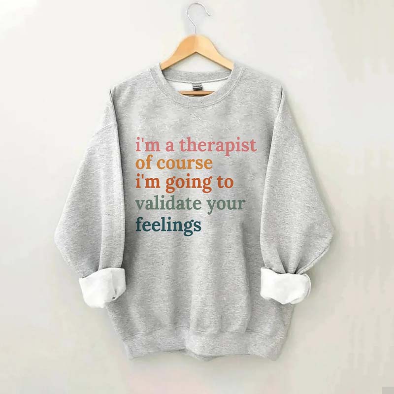 I'm A Therapist Of Course I'm Going To Validate Your Feelings Sweatshirt