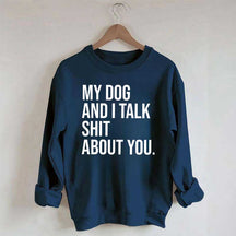 My Dogs and I Talk Shit About You Sweatshirt