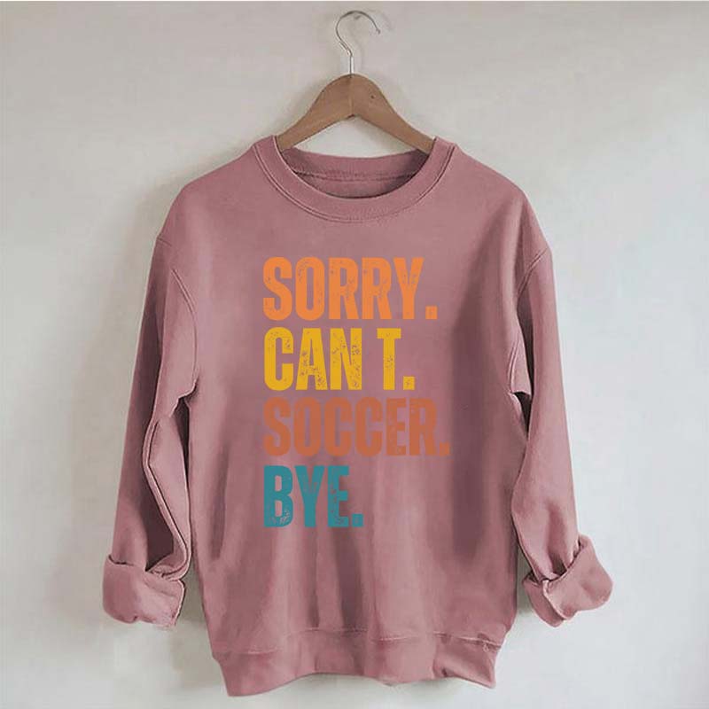 Sorry Can't Soccer Bye Sweatshirt