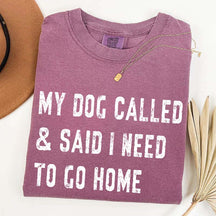My Dog Called & Said I Need To Go Home T-Shirt