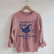I Wonder If Birds Think About Me Too Sweatshirt