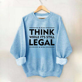 Think While It's Still Legal Sweatshirt