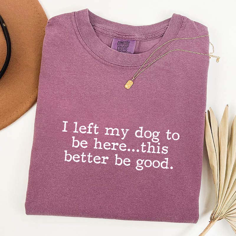 I Left My Dog To Be Here This Better Be Good Minimalist T-Shirt