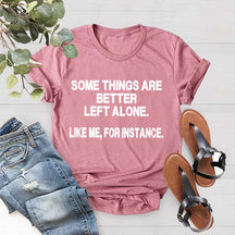Some Things Are Better Left Alone Like Me For Instance T-Shirt