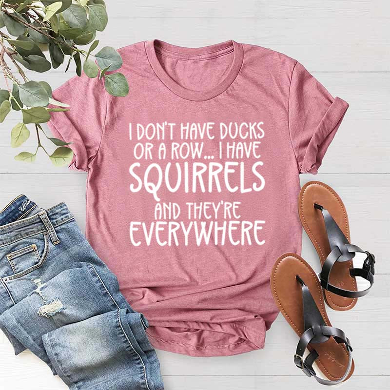 I Don't Have Ducks Or A Row I Have Squirrels And They Are Everywhere T-Shirt