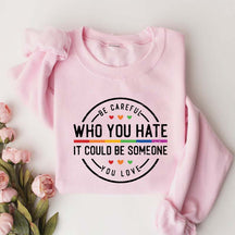 Be Careful Who You Hate It Could Be Someone You Love Sweatshirt