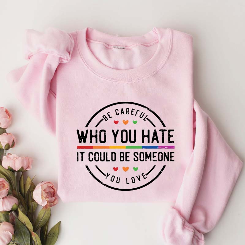 Be Careful Who You Hate It Could Be Someone You Love Sweatshirt