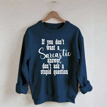 If You Don't Want A Sarcastic Answer Don't Ask A Stupid Question Sweatshirt