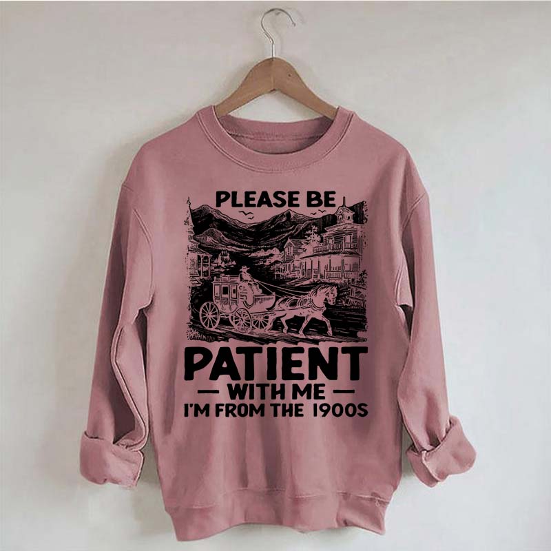Funny Plwase Be Patient With Me I am from 1900s Sweatshirt