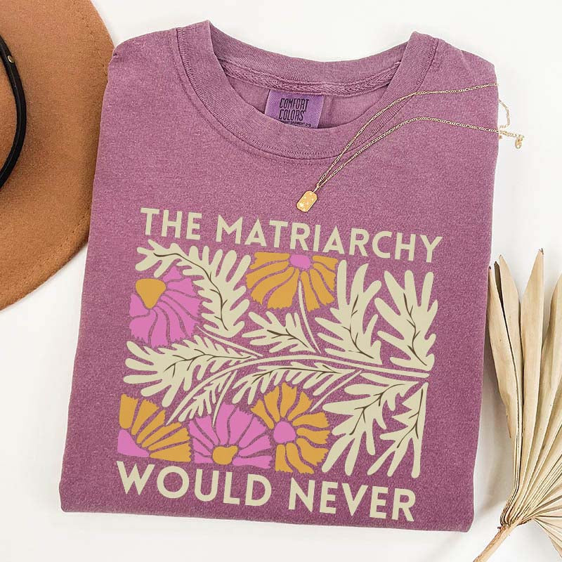 The Matriarchy Would Never T-Shirt