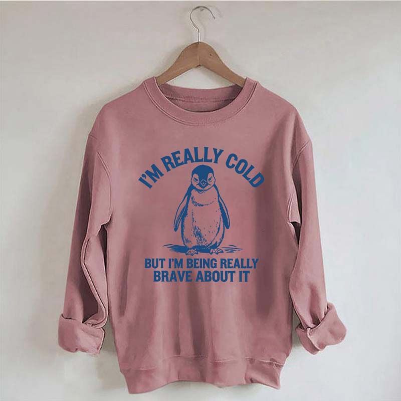 I'm Really Cold But I'm Being Really Brave About It Sweatshirt