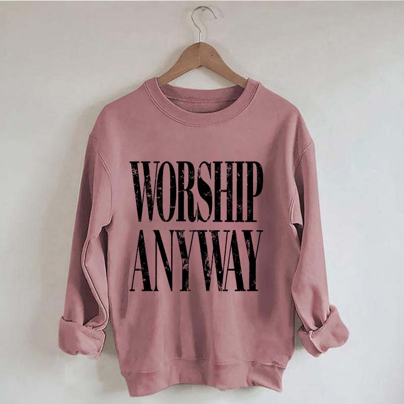 Worship Anyway Faith Inspired Sweatshirt