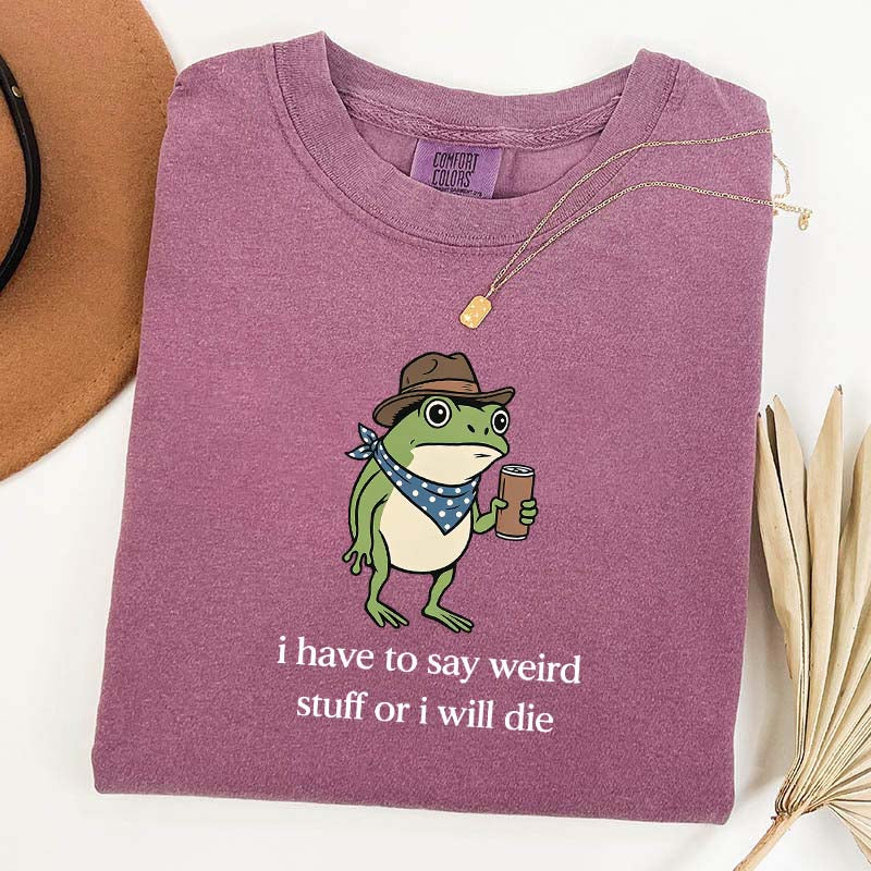 I Have To Say Weird Stuff Or I Will Die Funny T-Shirt