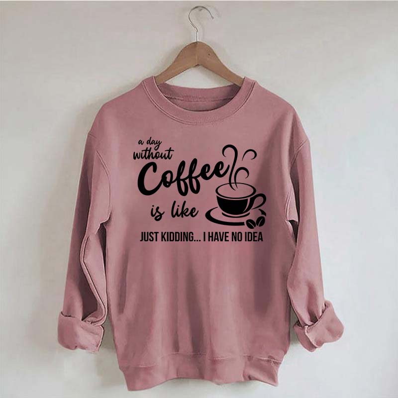 A Day Without Coffee Is Like Funny Coffee Lover Sweatshirt
