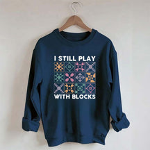 Funny Quilting I Still Play With Blocks Sweatshirt