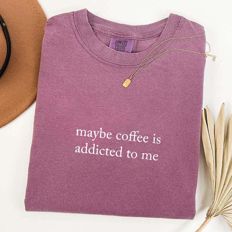 Maybe Coffee Is Addicted To Me T-Shirt