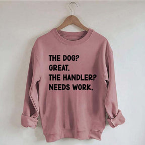 The Dog Great The Handler Needs Work Sweatshirt