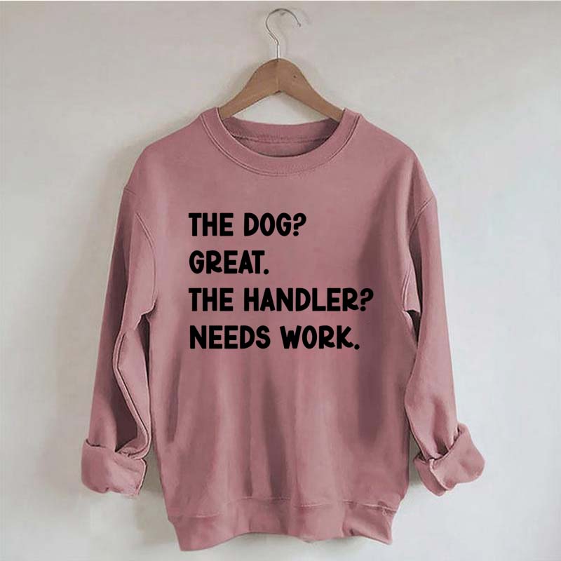 The Dog Great The Handler Needs Work Sweatshirt