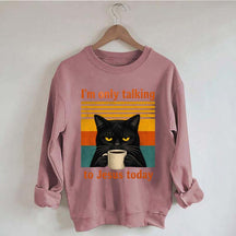 I'm Only Talking To Jesus Today Sweatshirt