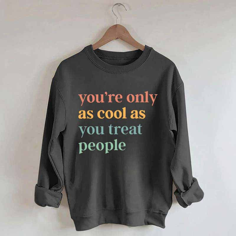 You're Only As Cool As You Treat People Sweatshirt